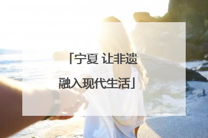 宁夏 让非遗融入现代生活