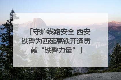 守护线路安全 西安铁警为西延高铁开通贡献“铁警力量”