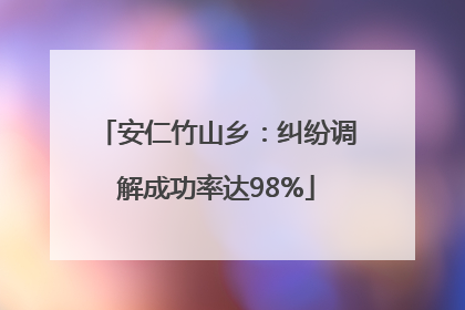 安仁竹山乡：纠纷调解成功率达98%