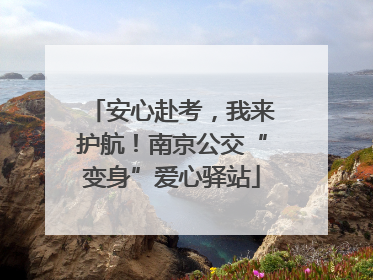 安心赴考，我来护航！南京公交“变身”爱心驿站