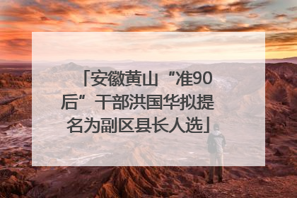 安徽黄山“准90后”干部洪国华拟提名为副区县长人选