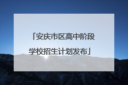 安庆市区高中阶段学校招生计划发布