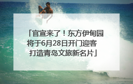 官宣来了！东方伊甸园将于6月28日开门迎客 打造青岛文旅新名片