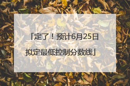 定了！预计6月25日拟定最低控制分数线