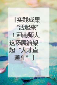 实践成果“活起来”！河南师大这场展演架起“人才直通车”