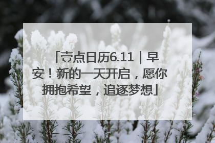 壹点日历6.11｜早安！新的一天开启，愿你拥抱希望，追逐梦想