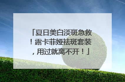 夏日美白淡斑急救！露卡菲娅祛斑套装，用过就离不开！