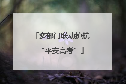 多部门联动护航“平安高考”