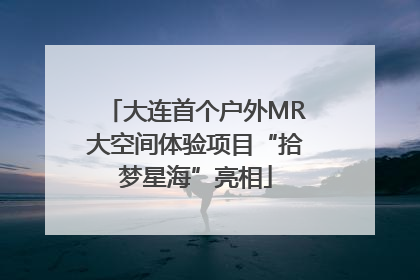 大连首个户外MR大空间体验项目“拾梦星海”亮相