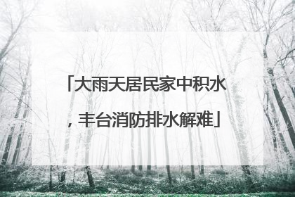 大雨天居民家中积水，丰台消防排水解难