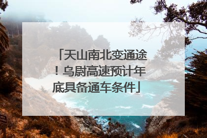天山南北变通途！乌尉高速预计年底具备通车条件