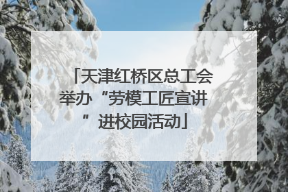 天津红桥区总工会举办“劳模工匠宣讲”进校园活动