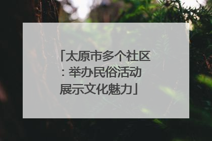 太原市多个社区：举办民俗活动 展示文化魅力