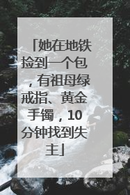 她在地铁捡到一个包，有祖母绿戒指、黄金手镯，10分钟找到失主