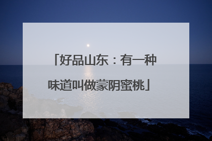 好品山东：有一种味道叫做蒙阴蜜桃