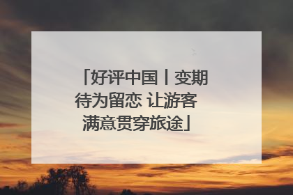 好评中国丨变期待为留恋 让游客满意贯穿旅途