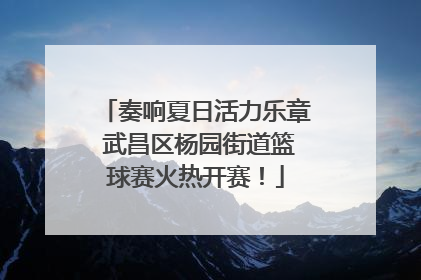 奏响夏日活力乐章 武昌区杨园街道篮球赛火热开赛！