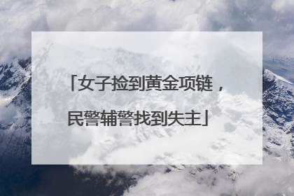 女子捡到黄金项链，民警辅警找到失主