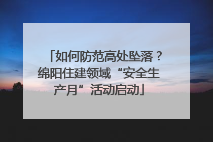 如何防范高处坠落？绵阳住建领域“安全生产月”活动启动