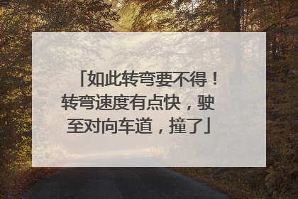 如此转弯要不得！转弯速度有点快，驶至对向车道，撞了