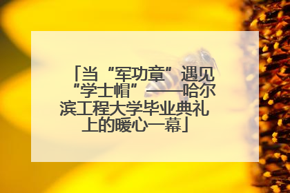 当“军功章”遇见“学士帽”——哈尔滨工程大学毕业典礼上的暖心一幕