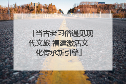 当古老习俗遇见现代文旅 福建激活文化传承新引擎