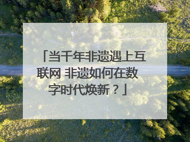 当千年非遗遇上互联网 非遗如何在数字时代焕新？
