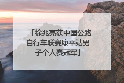 徐兆亮获中国公路自行车联赛康平站男子个人赛冠军