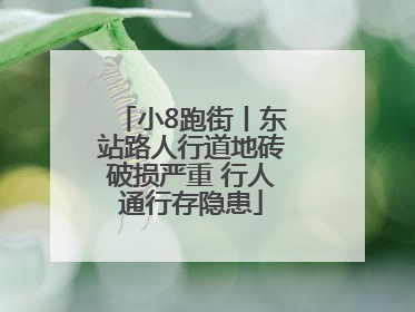 小8跑街丨东站路人行道地砖破损严重 行人通行存隐患