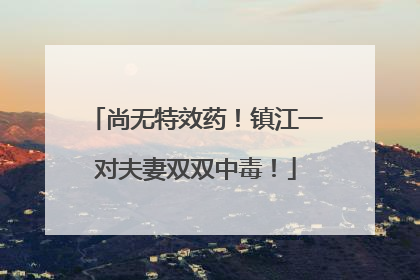 尚无特效药！镇江一对夫妻双双中毒！