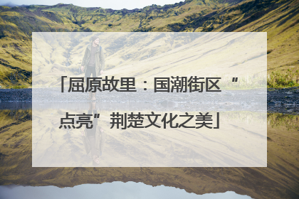屈原故里：国潮街区“点亮”荆楚文化之美