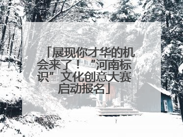 展现你才华的机会来了！“河南标识”文化创意大赛启动报名