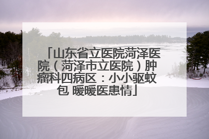 山东省立医院菏泽医院（菏泽市立医院）肿瘤科四病区：小小驱蚊包 暖暖医患情