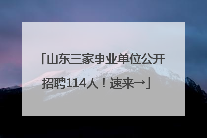 山东三家事业单位公开招聘114人！速来→