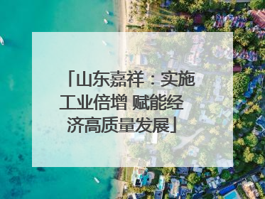 山东嘉祥：实施工业倍增 赋能经济高质量发展