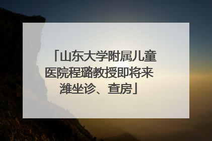 山东大学附属儿童医院程璐教授即将来潍坐诊、查房