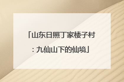 山东日照丁家楼子村：九仙山下的仙境