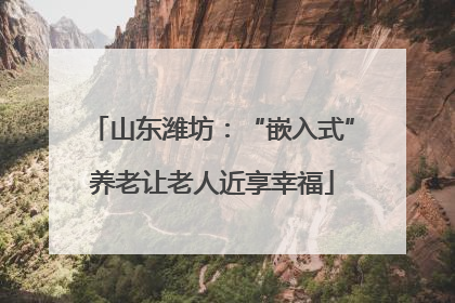 山东潍坊：“嵌入式”养老让老人近享幸福