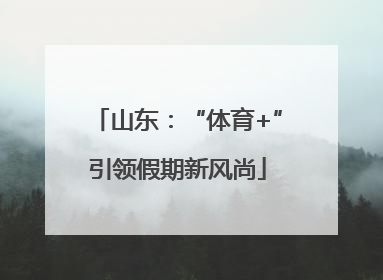 山东：“体育+”引领假期新风尚