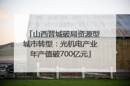 山西晋城破局资源型城市转型：光机电产业年产值破700亿元