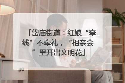岱庙街道：红娘“牵线”不牵礼，“相亲会”里开出文明花