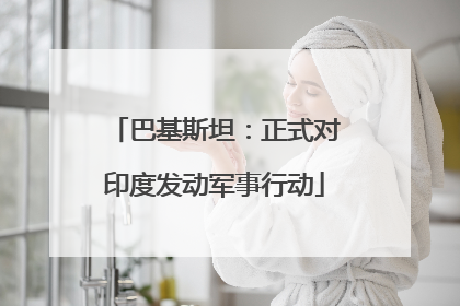 巴基斯坦：正式对印度发动军事行动