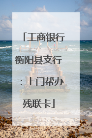 工商银行衡阳县支行：上门帮办残联卡