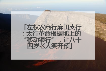 左权农商行麻田支行：太行革命根据地上的“移动银行”，让八十四岁老人笑开颜