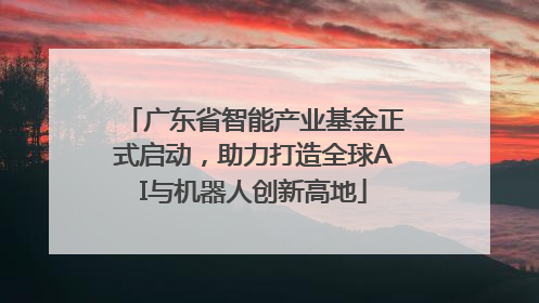 广东省智能产业基金正式启动，助力打造全球AI与机器人创新高地