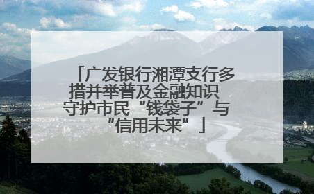 广发银行湘潭支行多措并举普及金融知识 守护市民“钱袋子”与“信用未来”