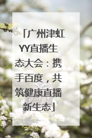 广州津虹YY直播生态大会：携手百度，共筑健康直播新生态