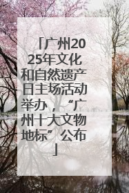 广州2025年文化和自然遗产日主场活动举办，“广州十大文物地标”公布