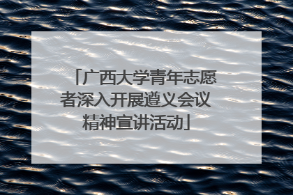广西大学青年志愿者深入开展遵义会议精神宣讲活动