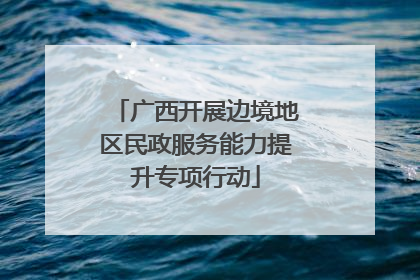广西开展边境地区民政服务能力提升专项行动